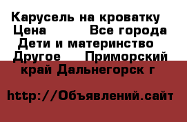 Карусель на кроватку › Цена ­ 700 - Все города Дети и материнство » Другое   . Приморский край,Дальнегорск г.